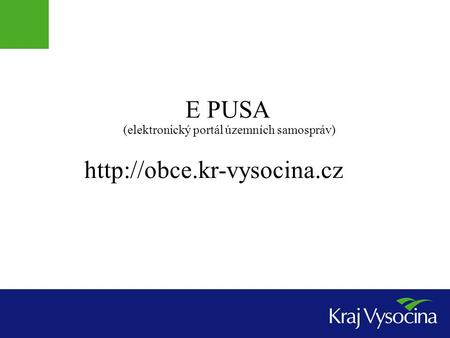 E PUSA http://obce.kr-vysocina.cz (elektronický portál územních samospráv) http://obce.kr-vysocina.cz.
