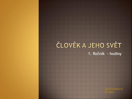 ČLOVĚK A JEHO SVĚT 1. Ročník - hodiny Jana Štadlerová ŽŠ Věšín.