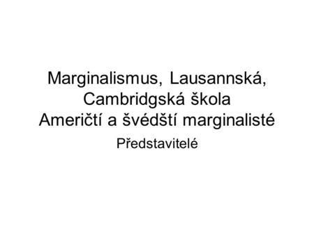 Marginalismus, Lausannská, Cambridgská škola Američtí a švédští marginalisté Představitelé.