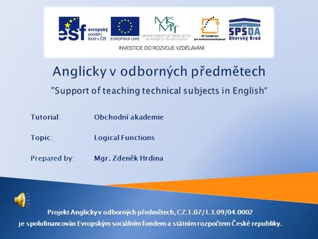 Tutorial: Obchodní akademie Topic: Logical Functions Prepared by: Mgr. Zdeněk Hrdina Projekt Anglicky v odborných předmětech, CZ.1.07/1.3.09/04.0002 je.
