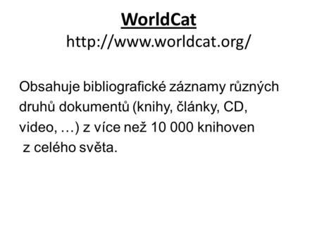 WorldCat  Obsahuje bibliografické záznamy různých druhů dokumentů (knihy, články, CD, video, …) z více než 10 000 knihoven z celého.