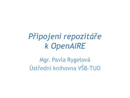 Připojení repozitáře k OpenAIRE Mgr. Pavla Rygelová Ústřední knihovna VŠB-TUO.