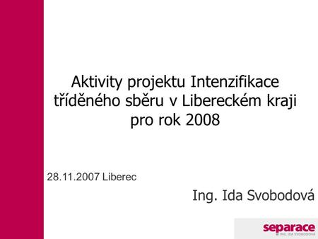 28.11.2007 Liberec Ing. Ida Svobodová Aktivity projektu Intenzifikace tříděného sběru v Libereckém kraji pro rok 2008.