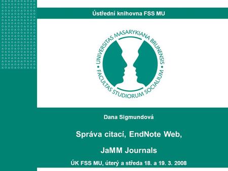 Dana Sigmundová Správa citací, EndNote Web, JaMM Journals ÚK FSS MU, úterý a středa 18. a 19. 3. 2008 Ústřední knihovna FSS MU.