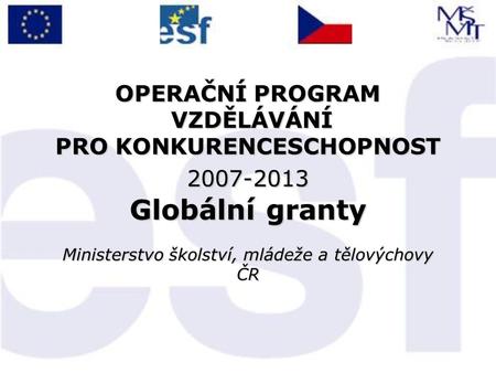OPERAČNÍ PROGRAM VZDĚLÁVÁNÍ PRO KONKURENCESCHOPNOST 2007-2013 Globální granty Ministerstvo školství, mládeže a tělovýchovy ČR.