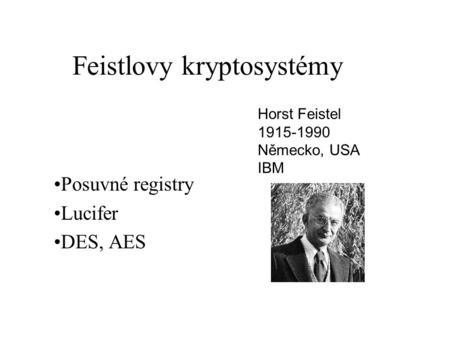 Feistlovy kryptosystémy Posuvné registry Lucifer DES, AES Horst Feistel 1915-1990 Německo, USA IBM.