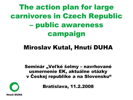 The action plan for large carnivores in Czech Republic – public awareness campaign Miroslav Kutal, Hnutí DUHA Seminár „Veľké šelmy – navrhované usmernenie.