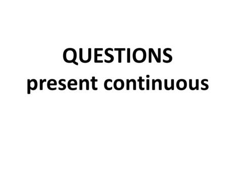 QUESTIONS present continuous. Questions YES / NO questions žádáme potvrzení / popření obsahu otázky před podmětem je sloveso odpovídáme:  Yes, ….. 