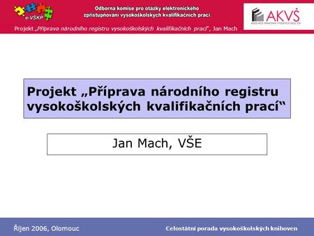 Projekt „Příprava národního registru vysokoškolských kvalifikačních prací“, Jan Mach Říjen 2006, Olomouc Celostátní porada vysokoškolských knihoven Projekt.
