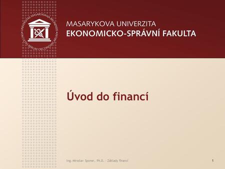 Úvod do financí Ing. Miroslav Sponer, Ph.D. - Základy financí.