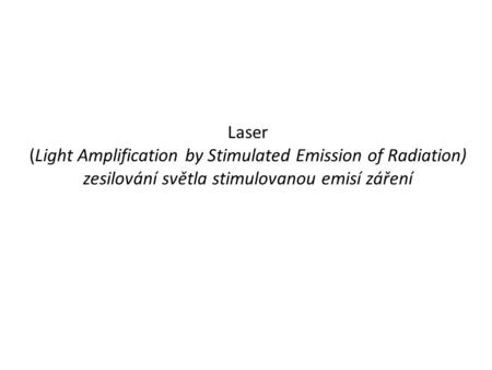 Laser (Light Amplification by Stimulated Emission of Radiation) zesilování světla stimulovanou emisí záření.