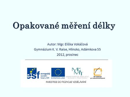 Opakované měření délky Autor: Mgr. Eliška Vokáčová Gymnázium K. V. Raise, Hlinsko, Adámkova 55 2012, prosinec.