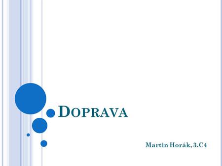 D OPRAVA Martin Horák, 3.C4. D OPRAVA Rozdělení: pozemní a) silniční+ MHD b) železniční letecká vodní potrubní a) ropovody b) plynovody.