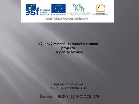 Výukový materiál zpracován v rámci projektu EU peníze školám Registrační číslo projektu: CZ.1.07/1.5.00/34.0349 Šablona III/2VY_32_INOVACE_376.