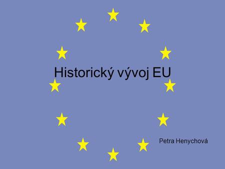 Historický vývoj EU Petra Henychová.