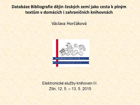 Databáze Bibliografie dějin českých zemí jako cesta k plným textům v domácích i zahraničních knihovnách Václava Horčáková Elektronické služby knihoven.
