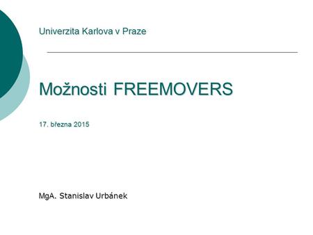 Univerzita Karlova v Praze Možnosti FREEMOVERS 17. března 2015 MgA. Stanislav Urbánek.