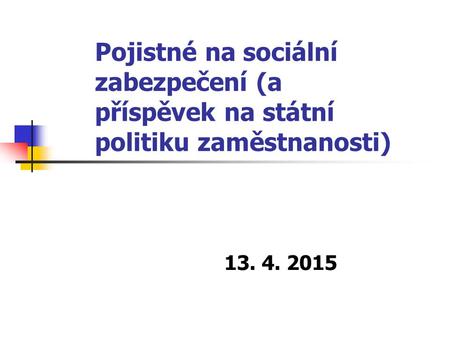 Pojistné na sociální zabezpečení (a příspěvek na státní politiku zaměstnanosti) 13. 4. 2015.