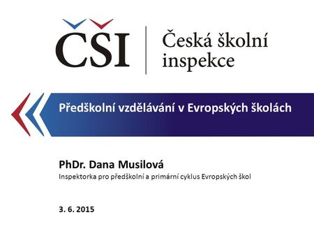 Předškolní vzdělávání v Evropských školách PhDr. Dana Musilová Inspektorka pro předškolní a primární cyklus Evropských škol 3. 6. 2015.