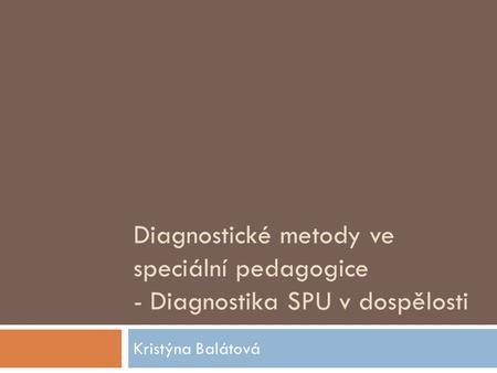 Diagnostické metody ve speciální pedagogice - Diagnostika SPU v dospělosti Kristýna Balátová.