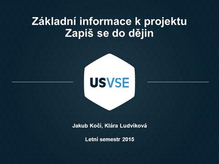 Základní informace k projektu Zapiš se do dějin Jakub Kočí, Klára Ludvíková Letní semestr 2015.