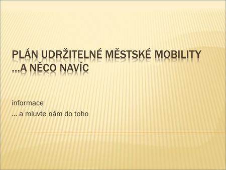Informace... a mluvte nám do toho. Úvod Dana Hančová, předsedkyně komise sportu a cestovního ruchu Plán udržitelné městské mobility a dánská výstava „Města.