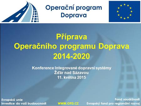 Příprava Operačního programu Doprava 2014-2020 Konference Integrované dopravní systémy Žďár nad Sázavou 11. května 2015 Fond soudržnosti Evropský fond.