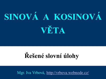Mgr. Iva Vrbová, http://vrbova.webnode.cz/ SINOVÁ A KOSINOVÁ VĚTA Řešené slovní úlohy Mgr. Iva Vrbová, http://vrbova.webnode.cz/