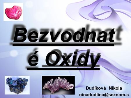 Dudíková Nikola ninadudlina@seznam.cz Bezvodnaté Oxidy https://web.natur.cuni.cz/ugmnz/mineral/mineral/fotv/hematit_4.jpg http://kremen.solartec.cz/images/pic03.jpg.