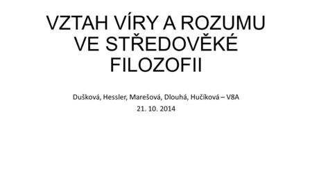 VZTAH VÍRY A ROZUMU VE STŘEDOVĚKÉ FILOZOFII Dušková, Hessler, Marešová, Dlouhá, Hučíková – V8A 21. 10. 2014.