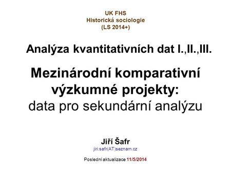 Analýza kvantitativních dat I.,II.,III. Mezinárodní komparativní výzkumné projekty: data pro sekundární analýzu UK FHS Historická sociologie (LS 2014+)