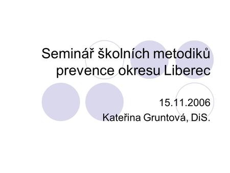 Seminář školních metodiků prevence okresu Liberec 15.11.2006 Kateřina Gruntová, DiS.