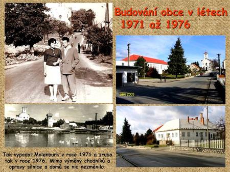 Budování obce v létech 1971 až 1976 Tak vypadal Molenburk v roce 1971 a zruba tak v roce 1976. Mimo výměny chodníků a opravy silnice a domů se nic nezměnilo.