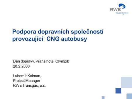 Podpora dopravních společností provozující CNG autobusy Den dopravy, Praha hotel Olympik 28.2.2008 Lubomír Kolman, Project Manager RWE Transgas, a.s.