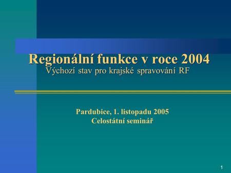 1 Regionální funkce v roce 2004 Výchozí stav pro krajské spravování RF Pardubice, 1. listopadu 2005 Celostátní seminář.