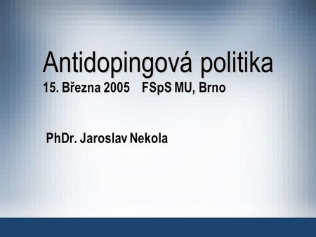 Antidopingová politika 15. Března 2005 FSpS MU, Brno PhDr