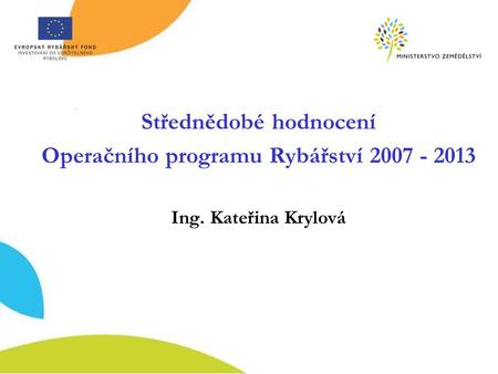 Střednědobé hodnocení Operačního programu Rybářství 2007 - 2013 Ing. Kateřina Krylová.