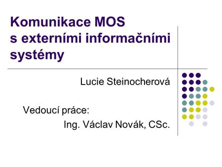 Komunikace MOS s externími informačními systémy Lucie Steinocherová Vedoucí práce: Ing. Václav Novák, CSc.