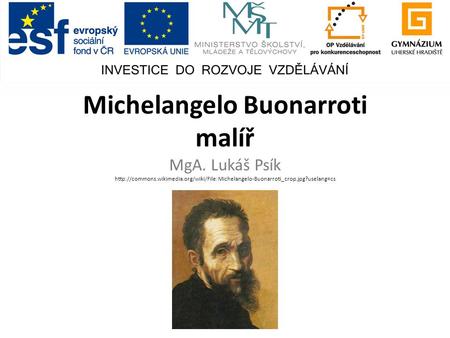 Michelangelo Buonarroti malíř MgA. Lukáš Psík http://commons.wikimedia.org/wiki/File:Michelangelo-Buonarroti_crop.jpg?uselang=cs.