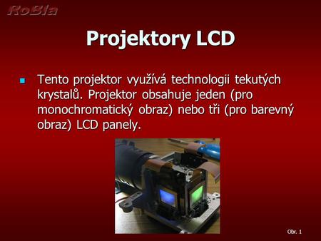 Projektory LCD Tento projektor využívá technologii tekutých krystalů. Projektor obsahuje jeden (pro monochromatický obraz) nebo tři (pro barevný obraz)