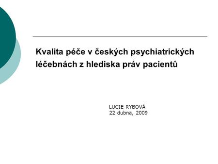 Kvalita péče v českých psychiatrických léčebnách z hlediska práv pacientů LUCIE RYBOVÁ 22 dubna, 2009.