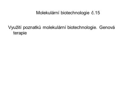 Molekulární biotechnologie č.15 Využití poznatků molekulární biotechnologie. Genová terapie.