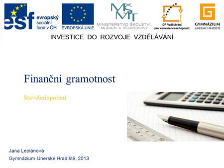 Finanční gramotnost Jana Leciánová Gymnázium Uherské Hradiště, 2013 Stavební spoření.