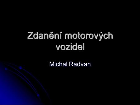 Zdanění motorových vozidel Michal Radvan. Typy daní na motorová vozidla Registrační daň Registrační daň Pravidelně placená daň Pravidelně placená daň.