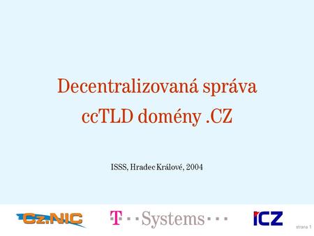 Strana 1 Decentralizovaná správa ccTLD domény.CZ ISSS, Hradec Králové, 2004.