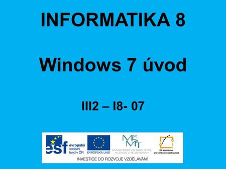 INFORMATIKA 8 Windows 7 úvod III2 – I8- 07. ANOTACE Materiál obsahuje prezentaci ve formátu Microsoft PowerPoint (.ppt) pro učivo v předmětu Informatika,