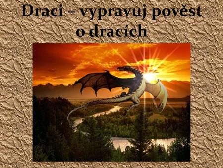 Draci – vypravuj pověst o dracích. Drak je mýtické zvíře vyskytující se v pověstech, pohádkách a lidových příbězích celé řady kultur.