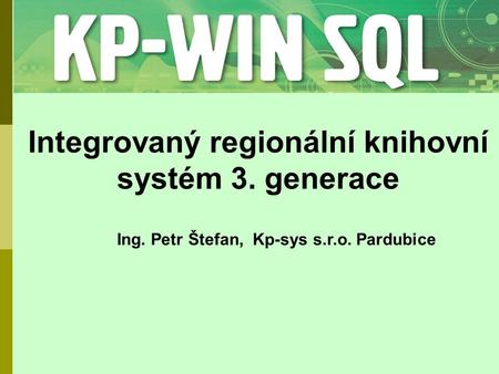 Integrovaný regionální knihovní systém 3. generace Ing. Petr Štefan, Kp-sys s.r.o. Pardubice.