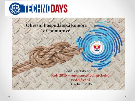 Okresní hospodářská komora v Chomutově Podnikatelské fórum Rok 2015 – renesance technického vzdělávání 14. – 16. 5. 2015.