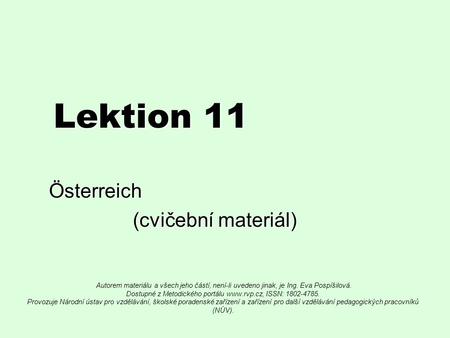 Lektion 11 Österreich (cvičební materiál) (cvičební materiál) Autorem materiálu a všech jeho částí, není-li uvedeno jinak, je Ing. Eva Pospíšilová. Dostupné.